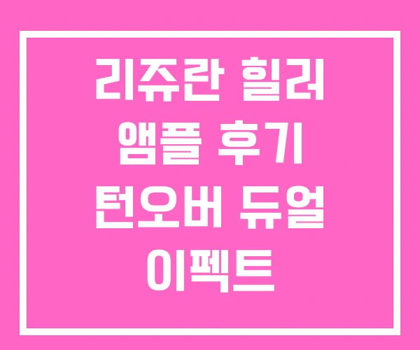 리쥬란 힐러 앰플 후기 턴오버 듀얼 이펙트
