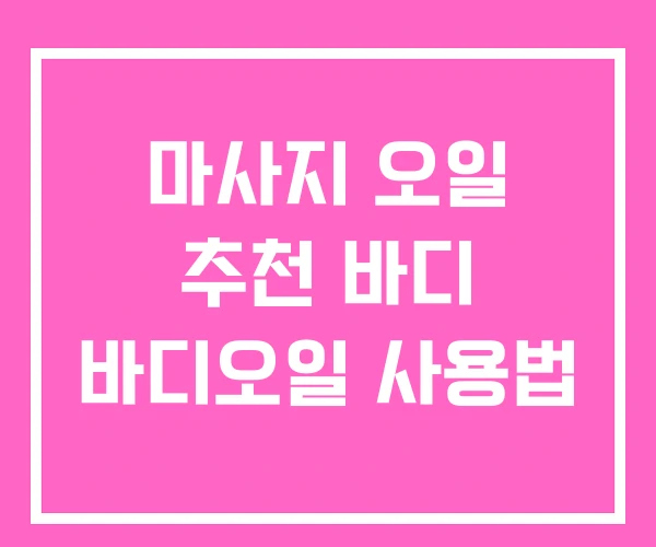 마사지 오일 추천 바디 바디오일 사용법 마사지 오일 추천 바디 바디오일 사용법