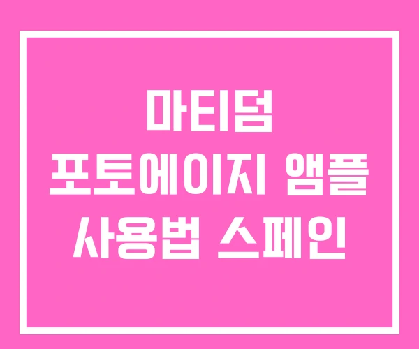 마티덤 포토에이지 앰플 사용법 스페인
