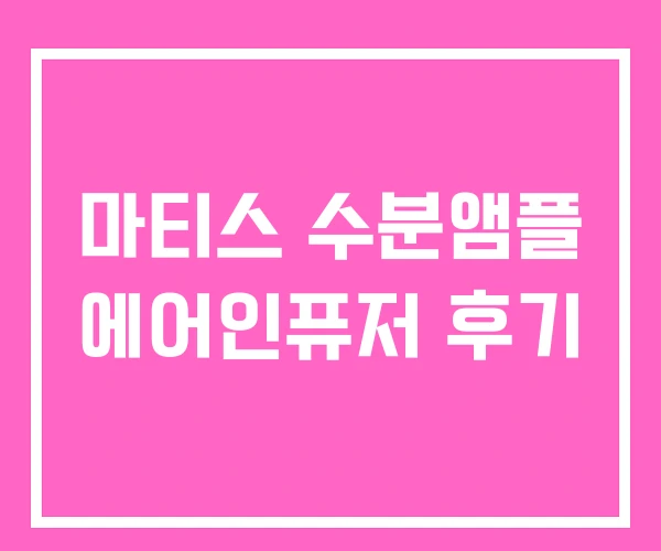 마티스 수분앰플 에어인퓨저 후기