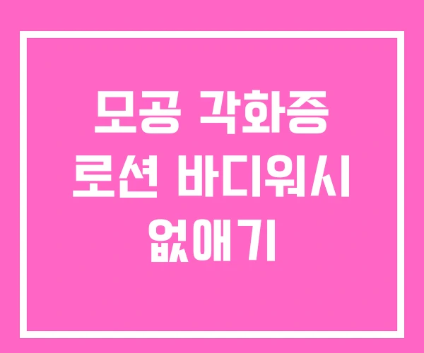 모공 각화증 로션 바디워시 없애기 모공 각화증 로션 바디워시 없애기