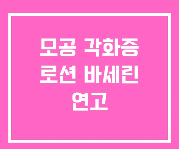 모공 각화증 로션 바세린 연고 모공 각화증 로션 바세린 연고