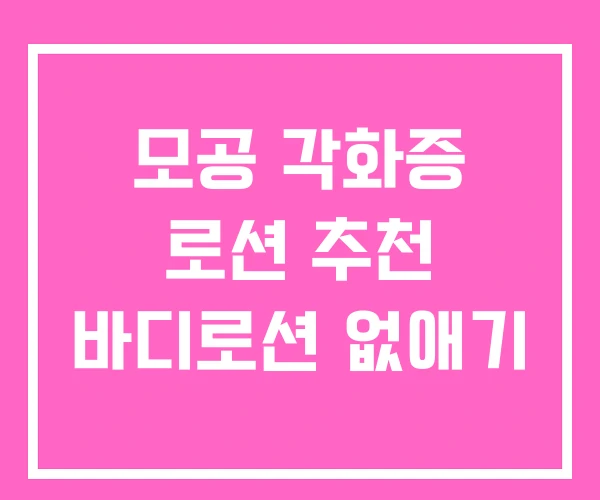 모공 각화증 로션 추천 바디로션 없애기 모공 각화증 로션 추천 바디로션 없애기