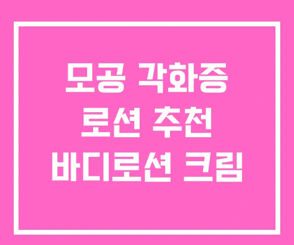 모공 각화증 로션 추천 바디로션 크림 모공 각화증 로션 추천 바디로션 크림