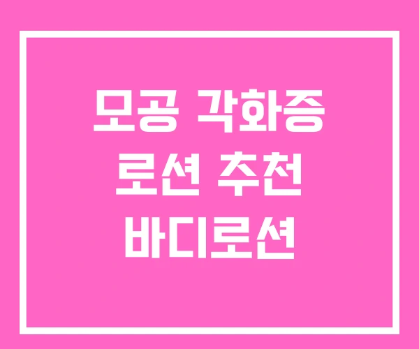 모공 각화증 로션 추천 바디로션 모공 각화증 로션 추천 바디로션