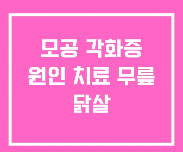 모공 각화증 원인 치료 무릎 닭살