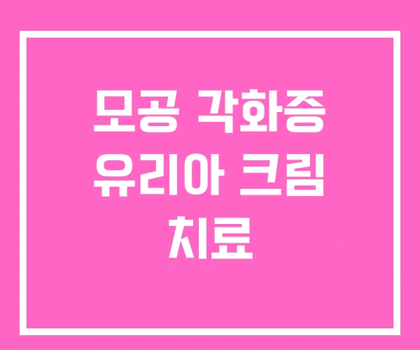 모공 각화증 유리아 크림 치료