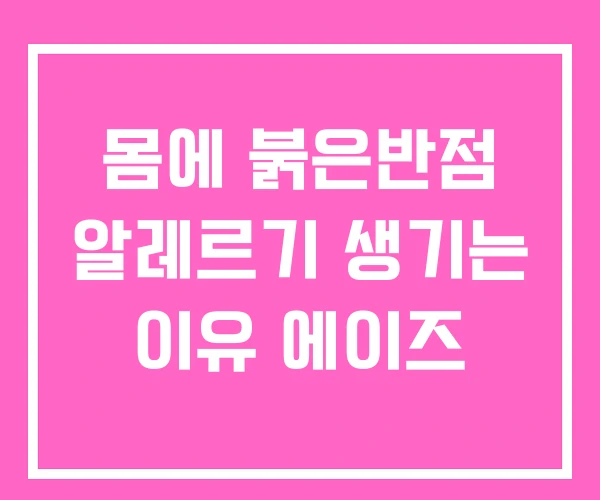 몸에 붉은반점 알레르기 생기는 이유 에이즈 몸에 붉은반점 알레르기 생기는 이유 에이즈