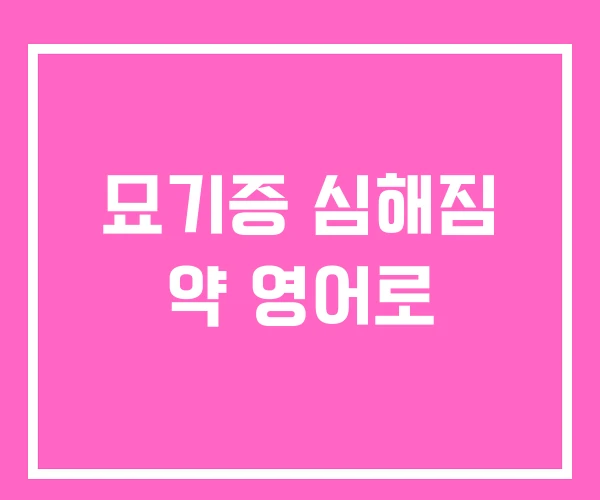 묘기증 심해짐 약 영어로 묘기증 심해짐 약 영어로
