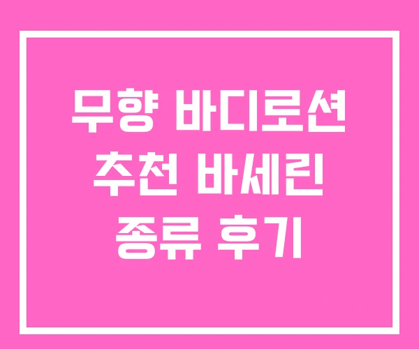 무향 바디로션 추천 바세린 종류 후기 무향 바디로션 추천 바세린 종류 후기