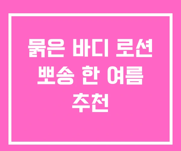 묽은 바디 로션 뽀송 한 여름 추천 묽은 바디 로션 뽀송 한 여름 추천