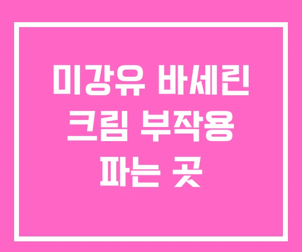 미강유 바세린 크림 부작용 파는 곳 미강유 바세린 크림 부작용 파는 곳