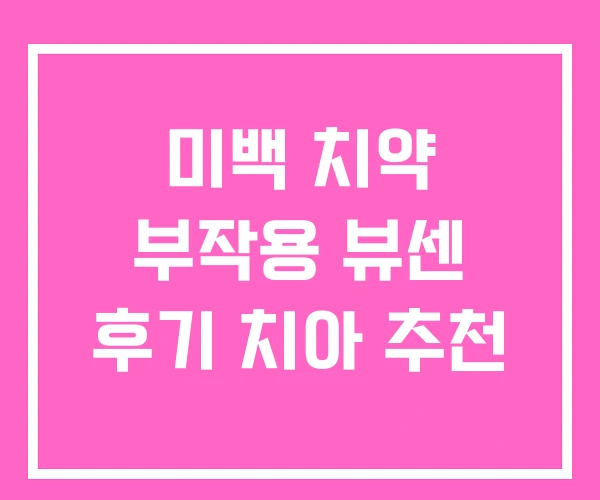 미백 치약 부작용 뷰센 후기 치아 추천 미백 치약 부작용 뷰센 후기 치아 추천