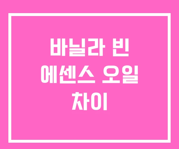 바닐라 빈 에센스 오일 차이 바닐라 빈 에센스 오일 차이