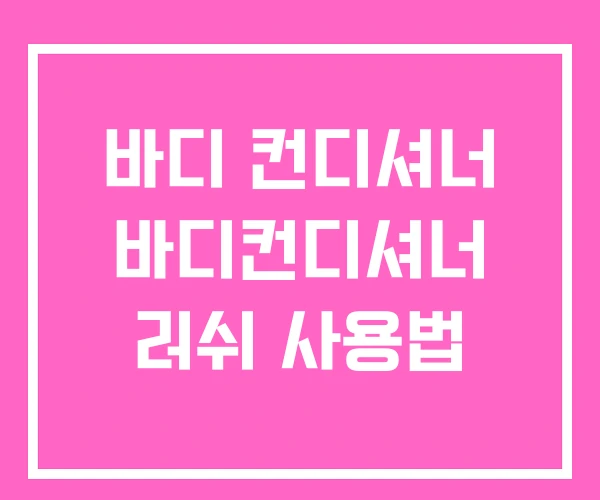 바디 컨디셔너 바디컨디셔너 러쉬 사용법 바디 컨디셔너 바디컨디셔너 러쉬 사용법