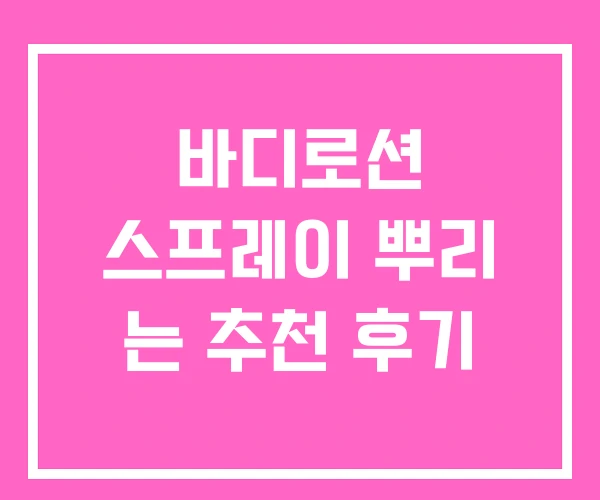 바디로션 스프레이 뿌리 는 추천 후기 바디로션 스프레이 뿌리 는 추천 후기