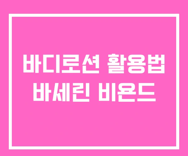 바디로션 활용법 바세린 비욘드 바디로션 활용법 바세린 비욘드