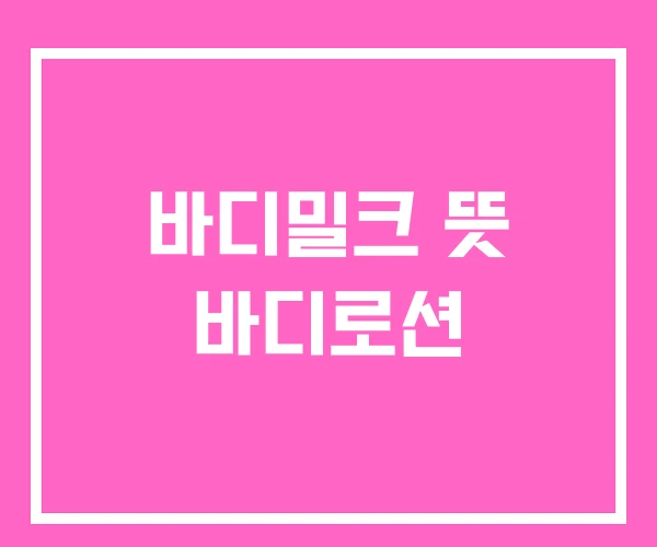 바디밀크 뜻 바디로션 바디밀크 뜻 바디로션