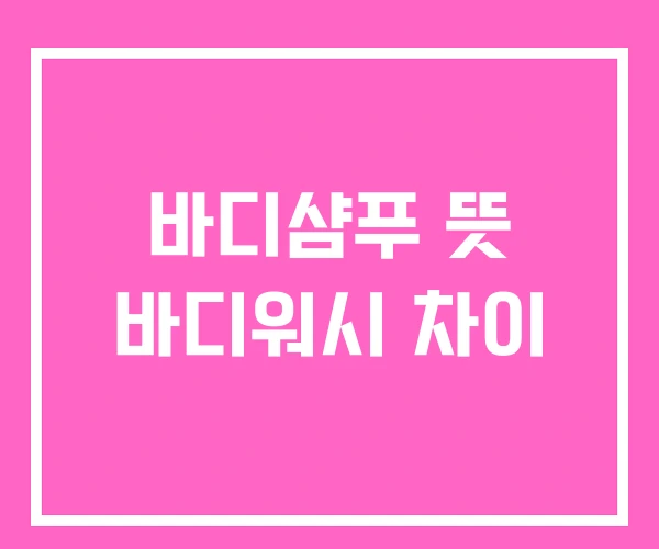 바디샴푸 뜻 바디워시 차이 바디샴푸 뜻 바디워시 차이