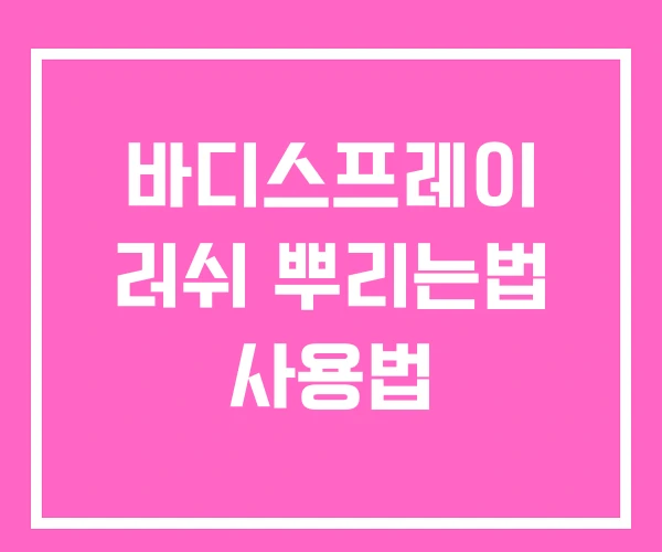 바디스프레이 러쉬 뿌리는법 사용법 바디스프레이 러쉬 뿌리는법 사용법