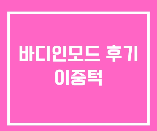 바디인모드 후기 이중턱 바디인모드 후기 이중턱