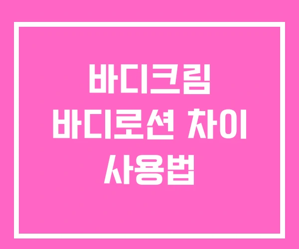 바디크림 바디로션 차이 사용법