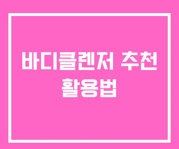 바디클렌저 추천 활용법 바디클렌저 추천 활용법