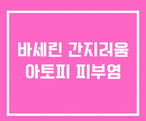 바세린 간지러움 아토피 피부염 바세린 간지러움 아토피 피부염