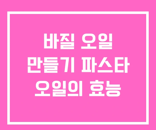 바질 오일 만들기 파스타 오일의 효능 바질 오일 만들기 파스타 오일의 효능