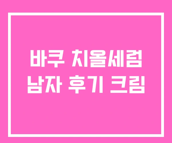 바쿠 치올세럼 남자 후기 크림 바쿠 치올세럼 남자 후기 크림