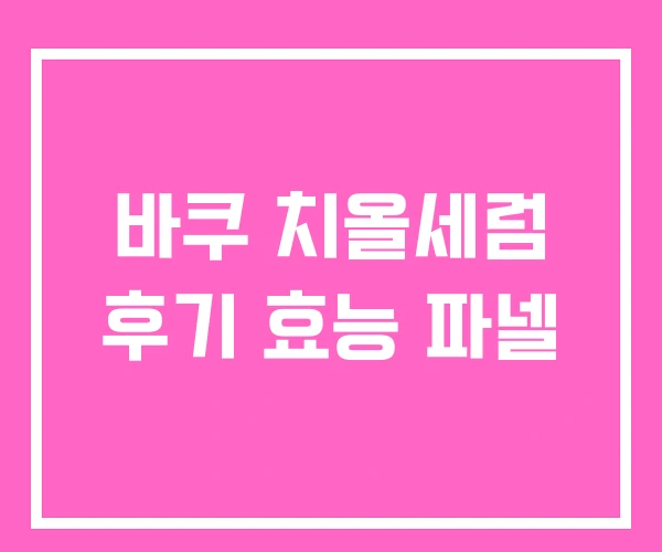 바쿠 치올세럼 후기 효능 파넬