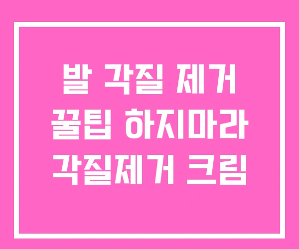발 각질 제거 꿀팁 하지마라 각질제거 크림
