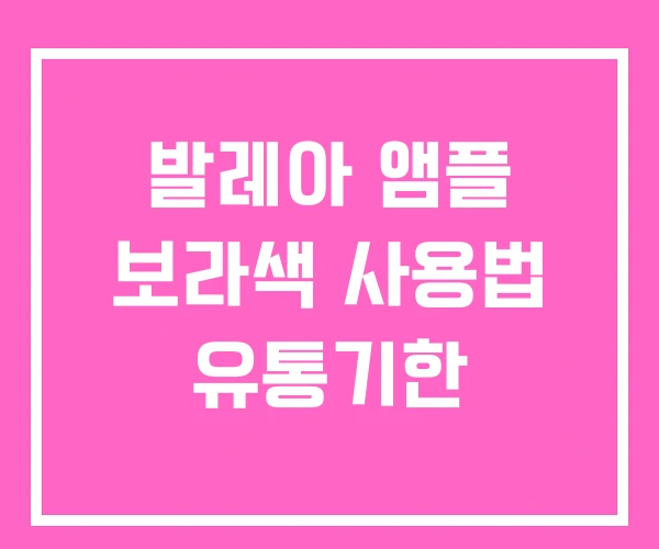발레아 앰플 보라색 사용법 유통기한 발레아 앰플 보라색 사용법 유통기한