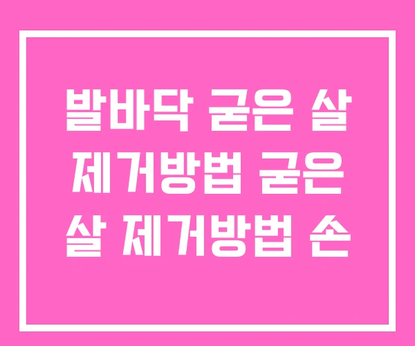 발바닥 굳은 살 제거방법 굳은 살 제거방법 손 발바닥 굳은 살 제거방법 굳은 살 제거방법 손