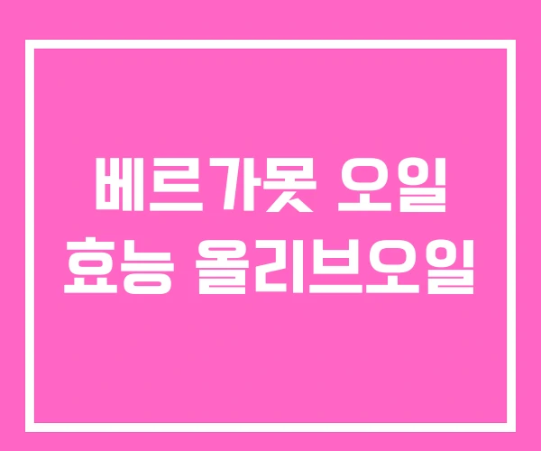베르가못 오일 효능 올리브오일 베르가못 오일 효능 올리브오일