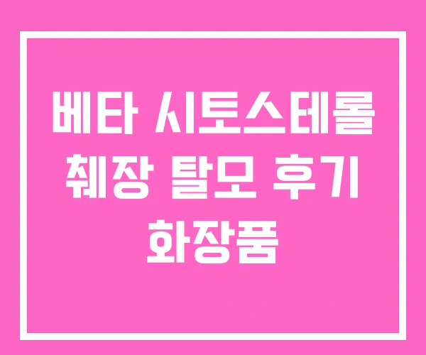 베타 시토스테롤 췌장 탈모 후기 화장품 베타 시토스테롤 췌장 탈모 후기 화장품