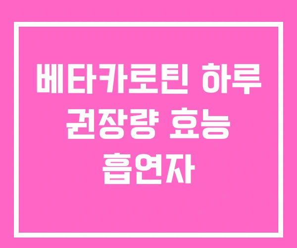 베타카로틴 하루 권장량 효능 흡연자 베타카로틴 하루 권장량 효능 흡연자