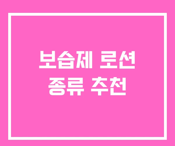 보습제 로션 종류 추천 보습제 로션 종류 추천