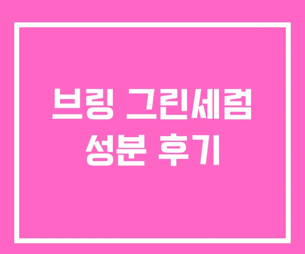 브링 그린세럼 성분 후기