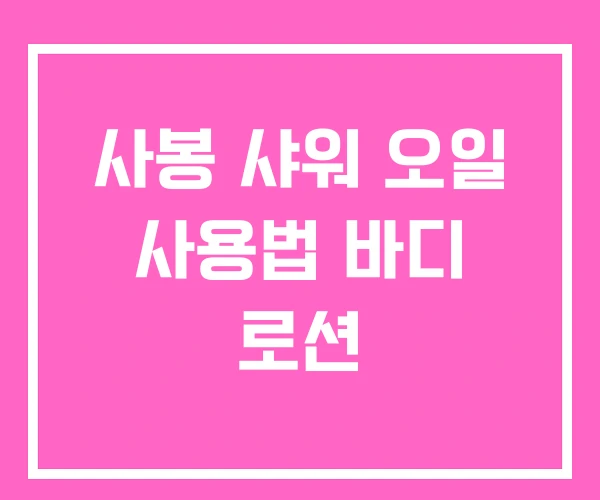 사봉 샤워 오일 사용법 바디 로션