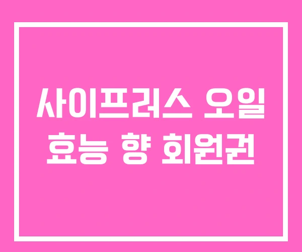 사이프러스 오일 효능 향 회원권