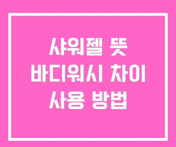 샤워젤 뜻 바디워시 차이 사용 방법 샤워젤 뜻 바디워시 차이 사용 방법