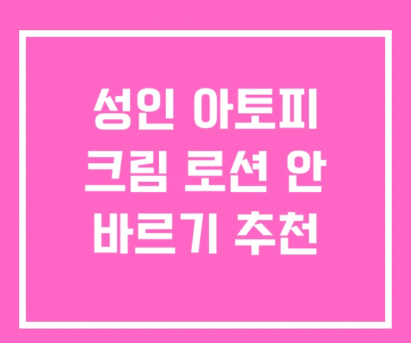 성인 아토피 크림 로션 안 바르기 추천 성인 아토피 크림 로션 안 바르기 추천