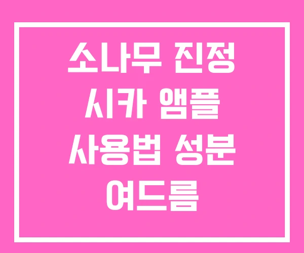 소나무 진정 시카 앰플 사용법 성분 여드름