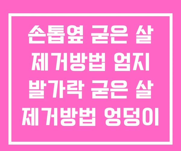 손톱옆 굳은 살 제거방법 엄지 발가락 굳은 살 제거방법 엉덩이