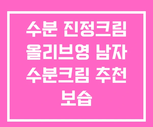 수분 진정크림 올리브영 남자 수분크림 추천 보습