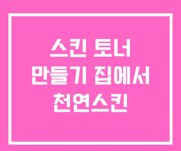 스킨 토너 만들기 집에서 천연스킨 스킨 토너 만들기 집에서 천연스킨
