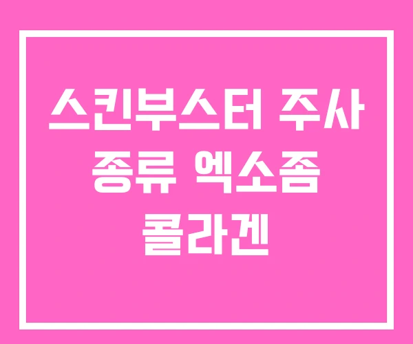 스킨부스터 주사 종류 엑소좀 콜라겐