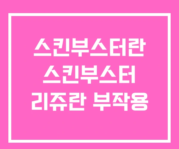 스킨부스터란 스킨부스터 리쥬란 부작용