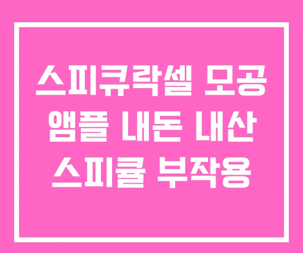 스피큐락셀 모공 앰플 내돈 내산 스피큘 부작용